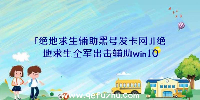 「绝地求生辅助黑号发卡网」|绝地求生全军出击辅助win10